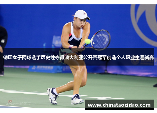 德国女子网球选手历史性夺得澳大利亚公开赛冠军创造个人职业生涯新高 德国女子网球选手历史性夺得澳大利亚公开赛冠军创造个人职业生涯新高