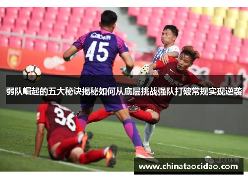 弱队崛起的五大秘诀揭秘如何从底层挑战强队打破常规实现逆袭 弱队崛起的五大秘诀揭秘如何从底层挑战强队打破常规实现逆袭